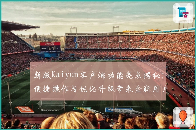 新版Kaiyun客户端功能亮点揭秘:便捷操作与优化升级带来全新用户体验