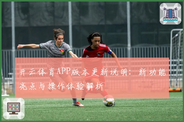 开云体育APP版本更新说明：新功能亮点与操作体验解析