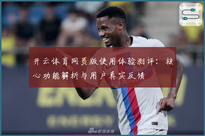 开云体育网页版使用体验测评：核心功能解析与用户真实反馈