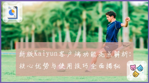 新版Kaiyun客户端功能亮点解析:核心优势与使用技巧全面揭秘