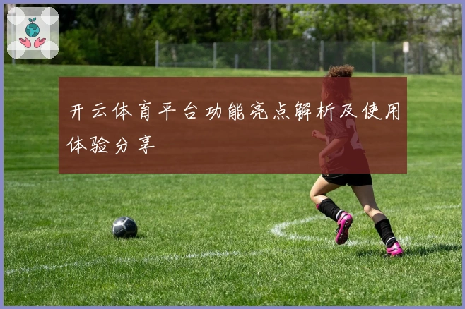 开云体育平台功能亮点解析及使用体验分享