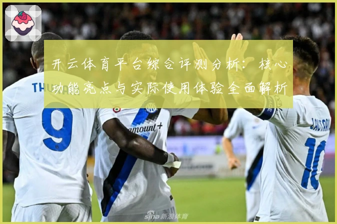 开云体育平台综合评测分析：核心功能亮点与实际使用体验全面解析