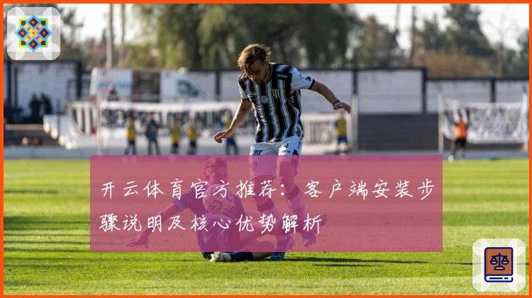 开云体育官方推荐：客户端安装步骤说明及核心优势解析