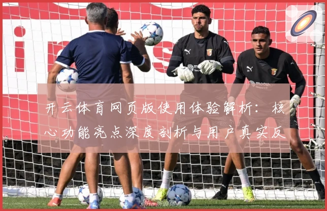 开云体育网页版使用体验解析：核心功能亮点深度剖析与用户真实反馈
