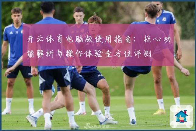开云体育电脑版使用指南：核心功能解析与操作体验全方位评测