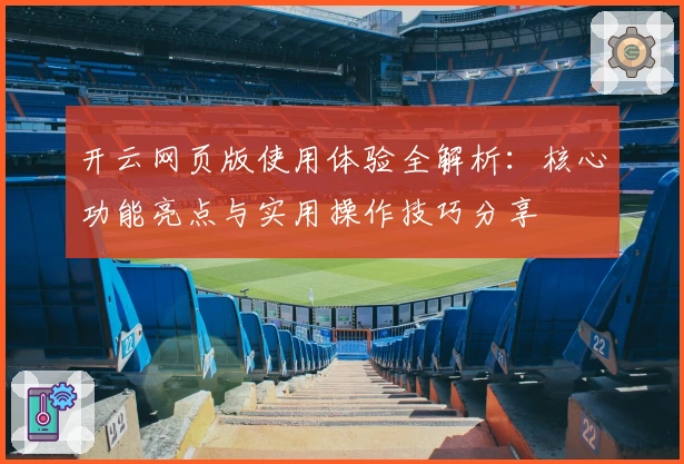 开云网页版使用体验全解析：核心功能亮点与实用操作技巧分享