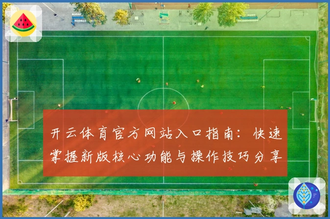 开云体育官方网站入口指南：快速掌握新版核心功能与操作技巧分享
