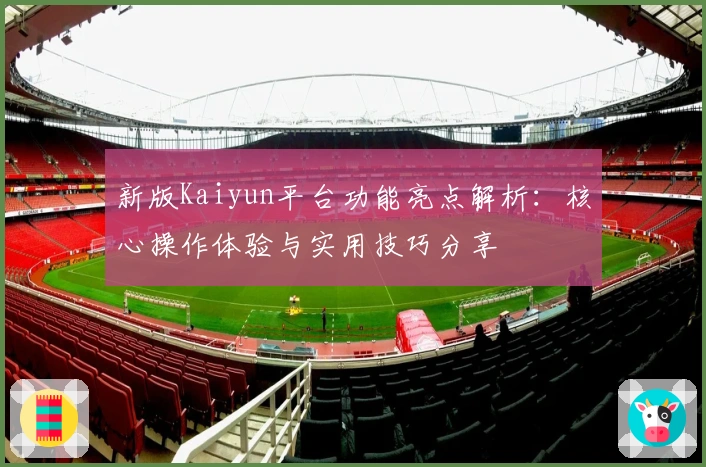 新版Kaiyun平台功能亮点解析：核心操作体验与实用技巧分享