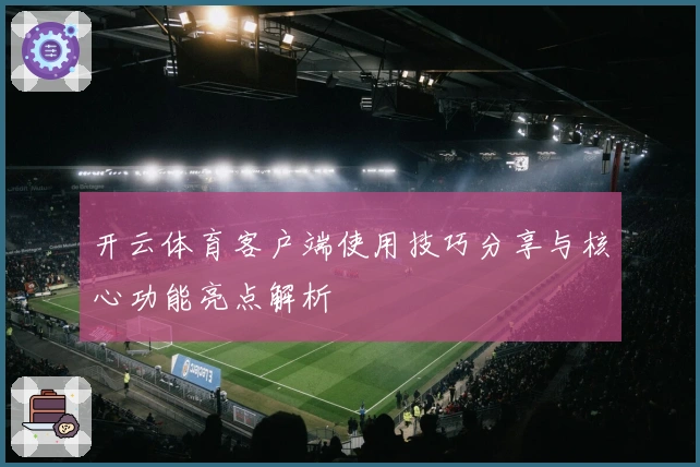 开云体育客户端使用技巧分享与核心功能亮点解析