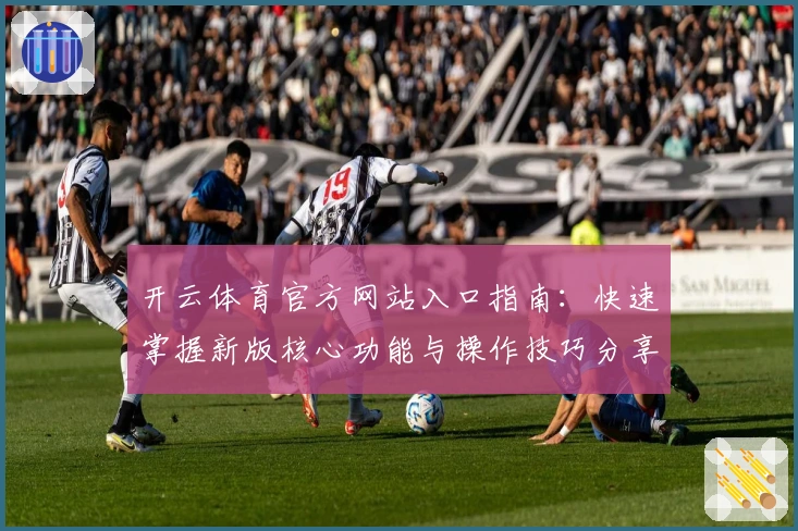 开云体育官方网站入口指南：快速掌握新版核心功能与操作技巧分享