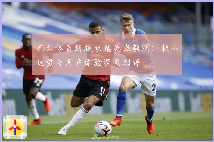 开云体育新版功能亮点解析：核心优势与用户体验深度测评