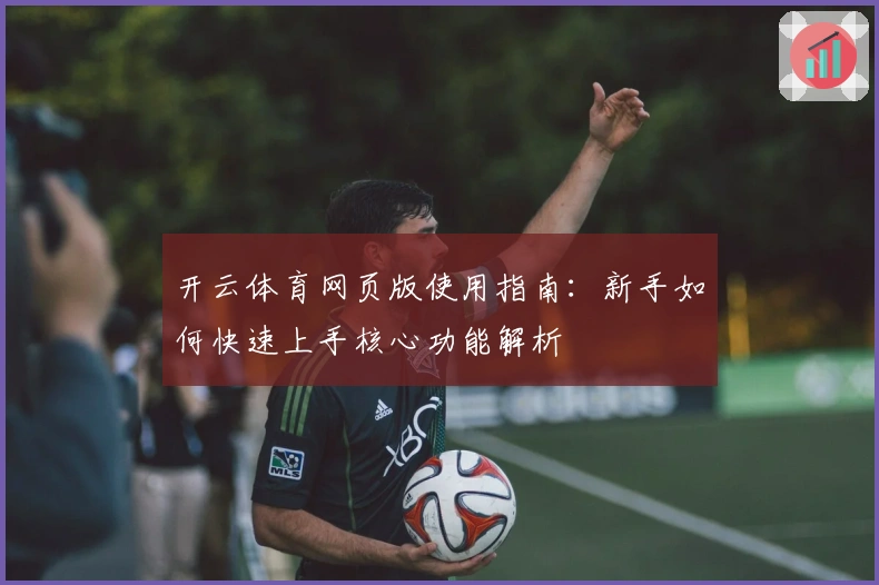 开云体育网页版使用指南:新手如何快速上手核心功能解析