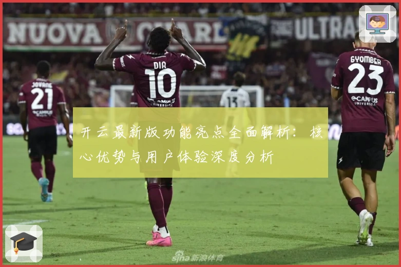 开云最新版功能亮点全面解析：核心优势与用户体验深度分析