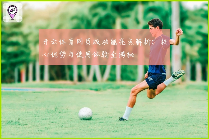 开云体育网页版功能亮点解析：核心优势与使用体验全揭秘