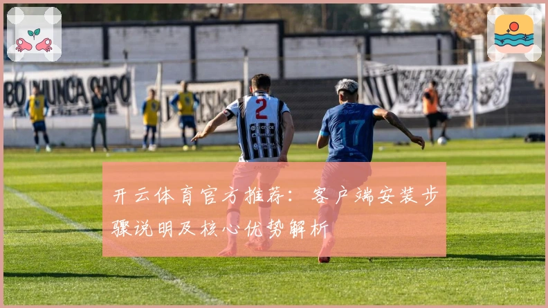 开云体育官方推荐：客户端安装步骤说明及核心优势解析