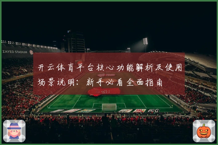 开云体育平台核心功能解析及使用场景说明：新手必看全面指南